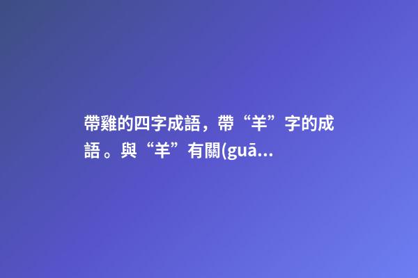 帶雞的四字成語，帶“羊”字的成語。與“羊”有關(guān)的四字成語都在這里-第1張-觀點-玄機派